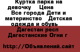 Куртка парка на девочку  › Цена ­ 700 - Все города Дети и материнство » Детская одежда и обувь   . Дагестан респ.,Дагестанские Огни г.